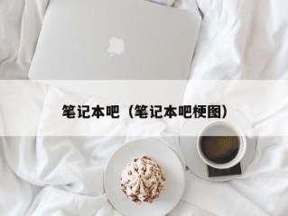 笔记本吧（笔记本吧梗图）