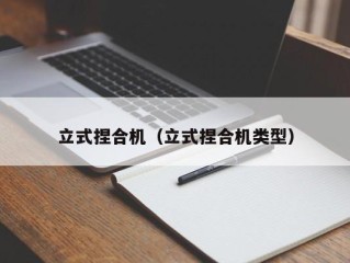 立式捏合机（立式捏合机类型）