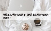 藕片怎么炒好吃又简单（藕片怎么炒好吃又简单凉拌）
