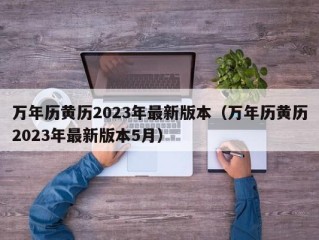 万年历黄历2023年最新版本（万年历黄历2023年最新版本5月）