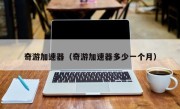 奇游加速器（奇游加速器多少一个月）