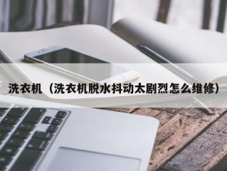 洗衣机（洗衣机脱水抖动太剧烈怎么维修）