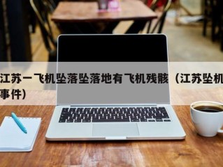 江苏一飞机坠落坠落地有飞机残骸（江苏坠机事件）