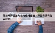 俄公布芬兰加入北约应对措施（芬兰有没有加入北约）