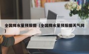 全国降水量预报图（全国降水量预报图天气网）