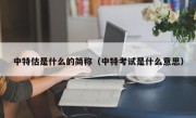 中特估是什么的简称（中特考试是什么意思）