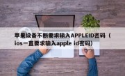 苹果设备不断要求输入APPLEID密码（ios一直要求输入apple id密码）