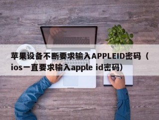 苹果设备不断要求输入APPLEID密码（ios一直要求输入apple id密码）