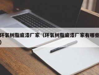 环氧树脂底漆厂家（环氧树脂底漆厂家有哪些）