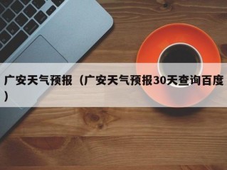 广安天气预报（广安天气预报30天查询百度）
