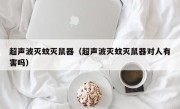 超声波灭蚊灭鼠器（超声波灭蚊灭鼠器对人有害吗）