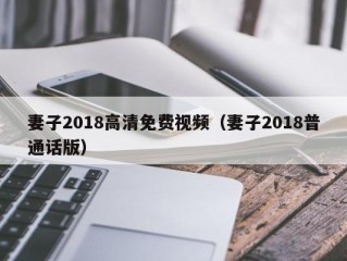 妻子2018高清免费视频（妻子2018普通话版）