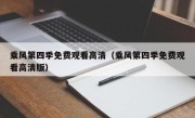乘风第四季免费观看高清（乘风第四季免费观看高清版）