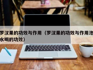 罗汉果的功效与作用（罗汉果的功效与作用泡水喝的功效）