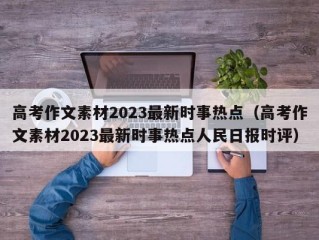 高考作文素材2023最新时事热点（高考作文素材2023最新时事热点人民日报时评）