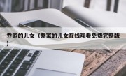 乔家的儿女（乔家的儿女在线观看免费完整版）