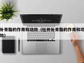补骨脂的作用和功效（杜仲补骨脂的作用和功效）