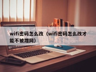 wifi密码怎么改（wifi密码怎么改才能不被蹭网）