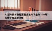 87版红楼梦剧组聚餐宝玉头发全白（87版红楼梦宝玉扮演者）