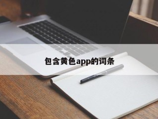 包含黄色app的词条