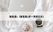 维生素c（维生素c片一天吃几片）