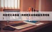 奔跑吧兄弟泰国（奔跑吧兄弟泰国篇免费观看）