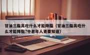甘油三酯高吃什么才能降脂（甘油三酯高吃什么才能降脂?中老年人更要知道）