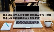委员建议将中小学生睡眠质量纳入考核（教育部中小学每日睡眠将纳入监测考核）