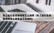 身上起红色疙瘩很痒怎么回事（身上起红色疙瘩很痒怎么回事是艾滋病吗）