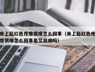 身上起红色疙瘩很痒怎么回事（身上起红色疙瘩很痒怎么回事是艾滋病吗）