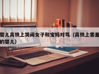 婴儿高铁上哭闹女子和宝妈对骂（高铁上害羞的婴儿）