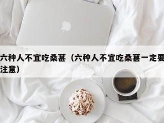 六种人不宜吃桑葚（六种人不宜吃桑葚一定要注意）