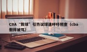 CBA“假球”引热议球迷呼吁彻查（cba假摔被骂）