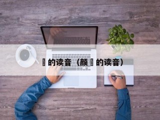 徴的读音（颜徴的读音）