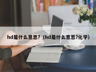 hd是什么意思?（hd是什么意思?化学）