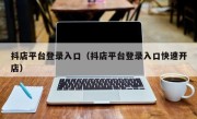抖店平台登录入口（抖店平台登录入口快速开店）