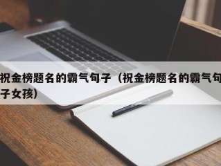 祝金榜题名的霸气句子（祝金榜题名的霸气句子女孩）