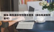 媒体:跟风涨价往往得不偿失（涨价风波如何面对）