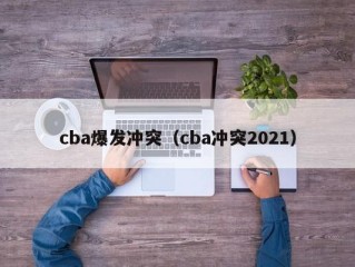 cba爆发冲突（cba冲突2021）