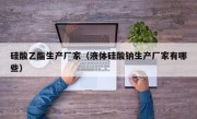硅酸乙酯生产厂家（液体硅酸钠生产厂家有哪些）