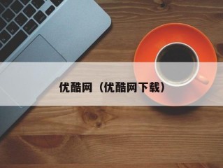 优酷网（优酷网下载）