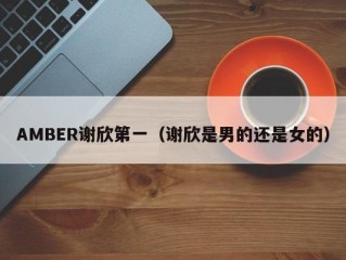 AMBER谢欣第一（谢欣是男的还是女的）