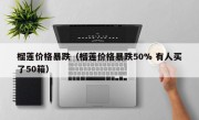 榴莲价格暴跌（榴莲价格暴跌50% 有人买了50箱）