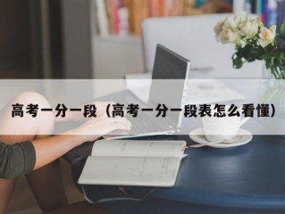 高考一分一段（高考一分一段表怎么看懂）
