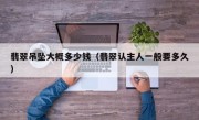 翡翠吊坠大概多少钱（翡翠认主人一般要多久）