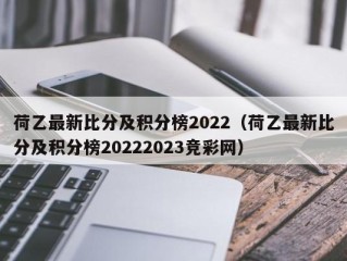 荷乙最新比分及积分榜2022（荷乙最新比分及积分榜20222023竞彩网）