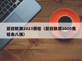 亚冠联赛2023赛程（亚冠联赛2020赛程表八强）