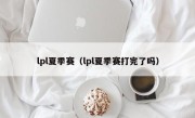 lpl夏季赛（lpl夏季赛打完了吗）