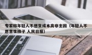 专家称年轻人不想生成本高非主因（年轻人不愿意生孩子 人民日报）