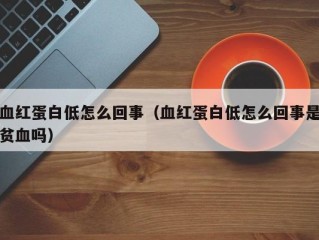 血红蛋白低怎么回事（血红蛋白低怎么回事是贫血吗）